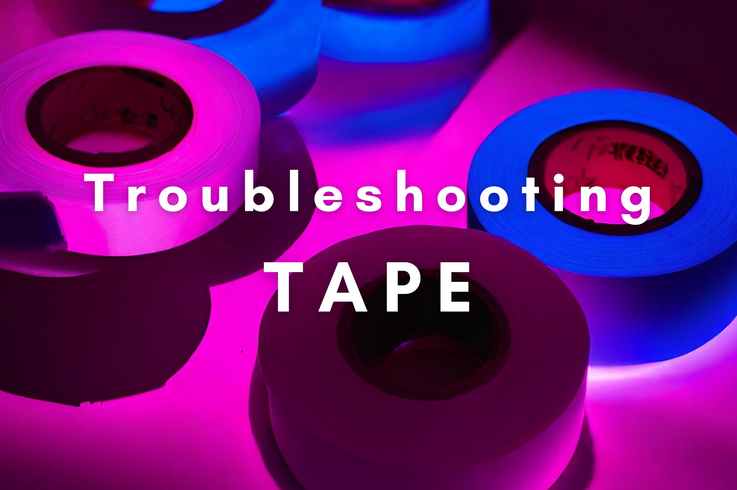 Troubleshooting Tape